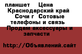 Samsung Galeksu tad3 планшет! › Цена ­ 5 000 - Краснодарский край, Сочи г. Сотовые телефоны и связь » Продам аксессуары и запчасти   